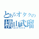 とあるオタクの横山武瑠（ヨコヤマタケル）