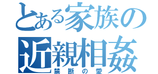 とある家族の近親相姦（禁断の愛）