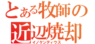 とある牧師の近辺焼却（イノケンティウス）