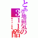 とある地磁気の３１１酷似（超ギガン弩級）