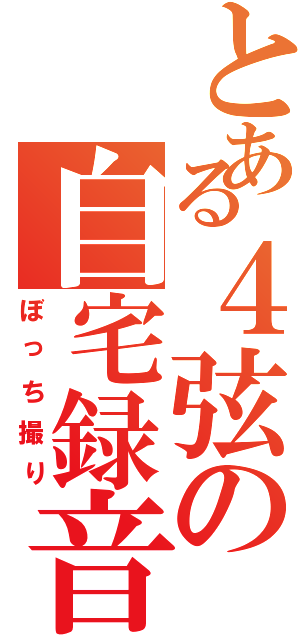 とある４弦の自宅録音（ぼっち撮り）