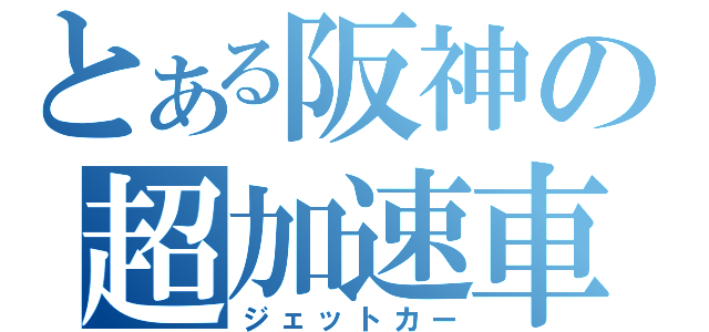 とある阪神の超加速車（ジェットカー）