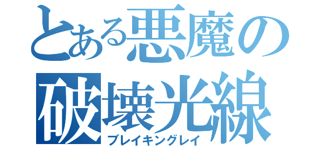 とある悪魔の破壊光線（ブレイキングレイ）