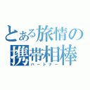 とある旅情の携帯相棒（パートナー）