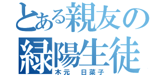 とある親友の緑陽生徒（木元 日菜子）