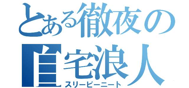 とある徹夜の自宅浪人（スリーピーニート）