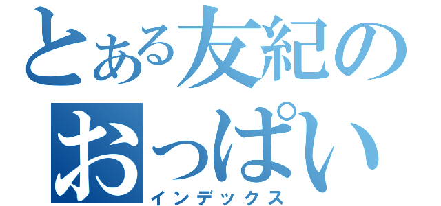 とある友紀のおっぱい日記（インデックス）