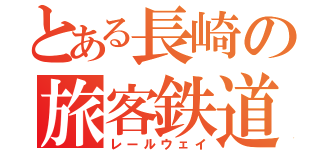 とある長崎の旅客鉄道（レールウェイ）