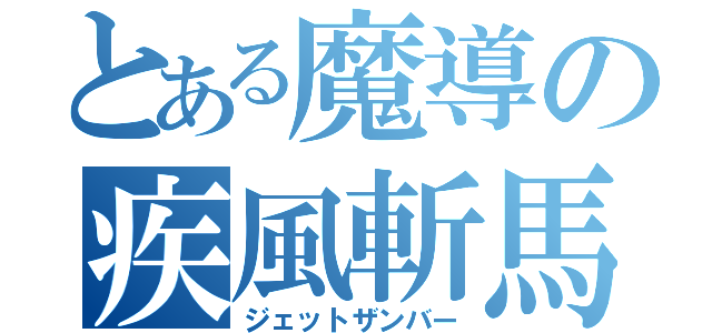 とある魔導の疾風斬馬（ジェットザンバー）