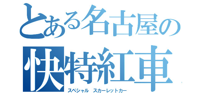 とある名古屋の快特紅車（スペシャル スカーレットカー）