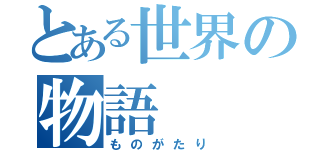 とある世界の物語（ものがたり）