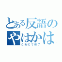 とある反語のやはかは（これにて終了）