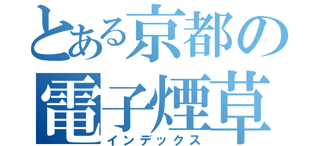 とある京都の電子煙草（インデックス）