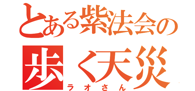 とある紫法会の歩く天災（ラオさん）