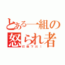 とある一組の怒られ者（打倒下川！）