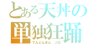 とある天丼の単独狂踊（てんどんまん ソロ）
