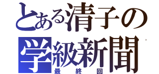 とある清子の学級新聞（最終回）