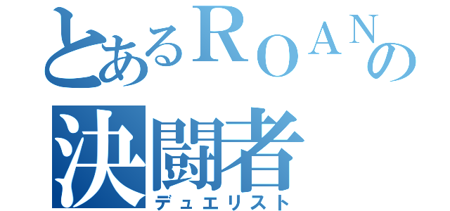 とあるＲＯＡＮの決闘者（デュエリスト）