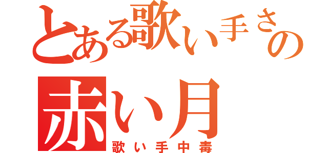 とある歌い手さんの赤い月（歌い手中毒）