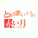 とある歌い手さんの赤い月（歌い手中毒）