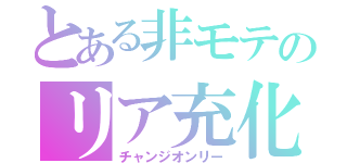 とある非モテのリア充化（チャンジオンリー）