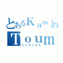 とあるＫａｍｉｊｏｕ のＴｏｕｍａ（インデックス）