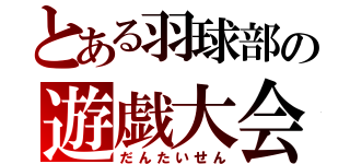 とある羽球部の遊戯大会（だんたいせん）