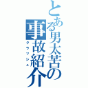 とある男太苦の事故紹介（クラッシュ）