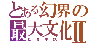 とある幻界の最大文化Ⅱ（幻界小説）