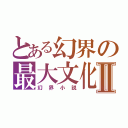 とある幻界の最大文化Ⅱ（幻界小説）