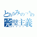 とあるみのっちの完璧主義（イケメン）