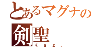 とあるマグナの剣聖（Ｋａｚ．）