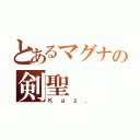 とあるマグナの剣聖（Ｋａｚ．）