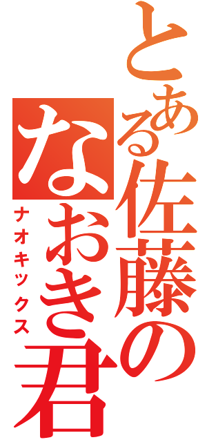 とある佐藤のなおき君（ナオキックス）