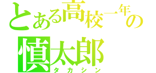 とある高校一年生の慎太郎（タカシン）