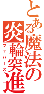 とある魔法の炎輪突進（フォバース）