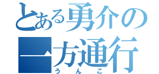 とある勇介の一方通行（うんこ）