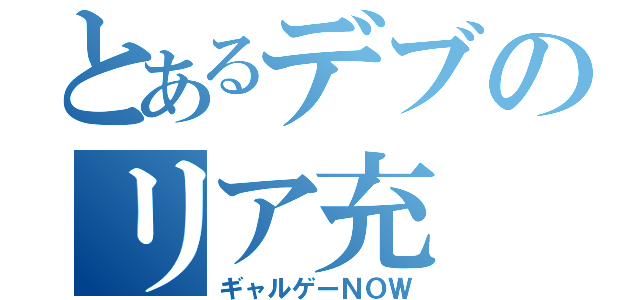 とあるデブのリア充（ギャルゲーＮＯＷ）