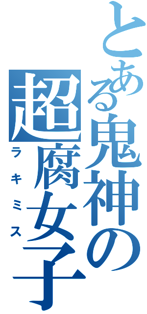 とある鬼神の超腐女子（ラキミス）