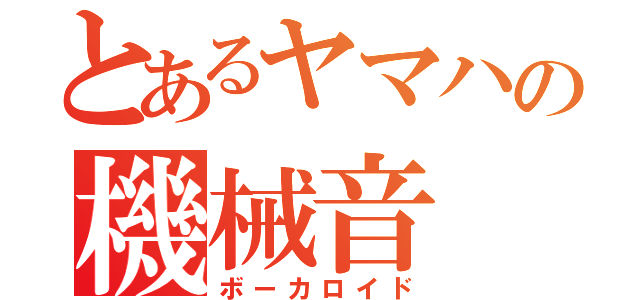 とあるヤマハの機械音（ボーカロイド）