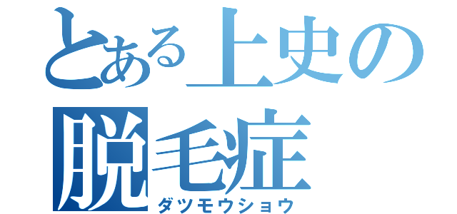 とある上史の脱毛症（ダツモウショウ）