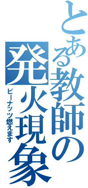 とある教師の発火現象（ピーナッツ燃えます）