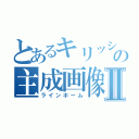 とあるキリッシャーの主成画像Ⅱ（ラインホーム）