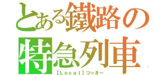 とある鐵路の特急列車（【Ｌｏｃａｌ】つっきー）