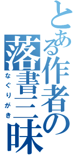 とある作者の落書三昧（なぐりがき）