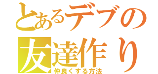 とあるデブの友達作り（仲良くする方法）