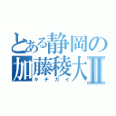 とある静岡の加藤稜大Ⅱ（キチガイ）