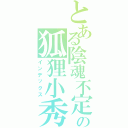 とある陰魂不定の狐狸小秀秀（インデックス）