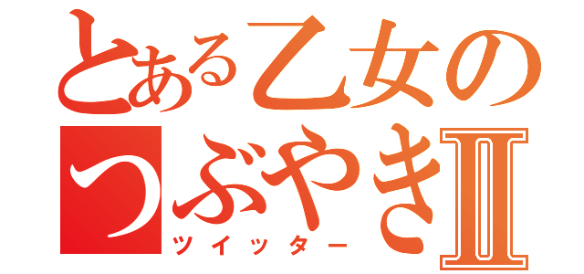 とある乙女のつぶやきⅡ（ツイッター）