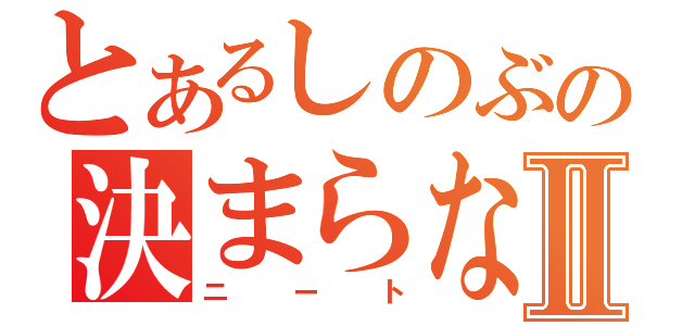 とあるしのぶの決まらない就職Ⅱ（ニート）